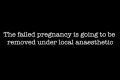 The failed pregnancy is going to be removed under local anaesthetic
